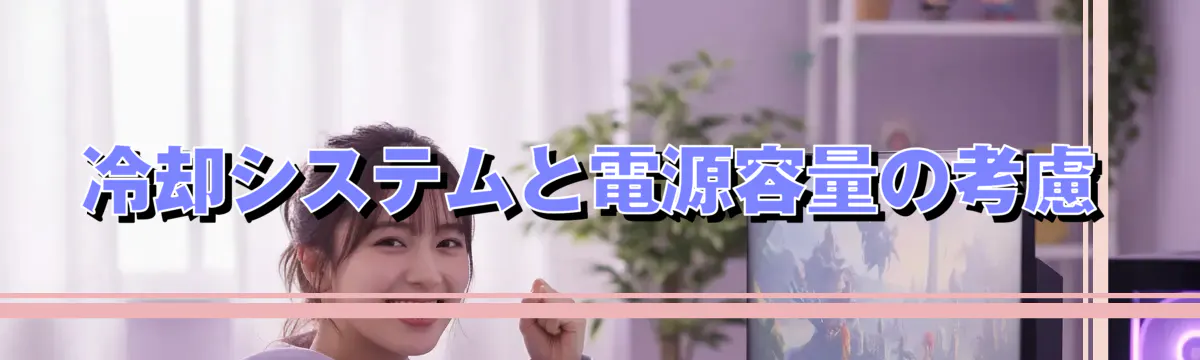 冷却システムと電源容量の考慮