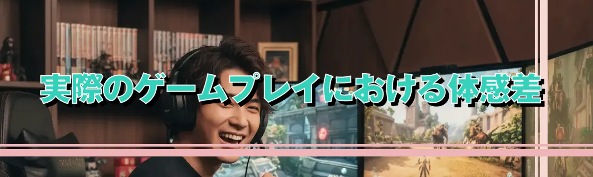 実際のゲームプレイにおける体感差