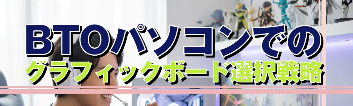 BTOパソコンでのグラフィックボード選択戦略