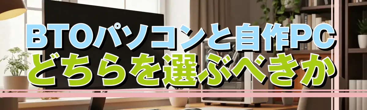 BTOパソコンと自作PCどちらを選ぶべきか