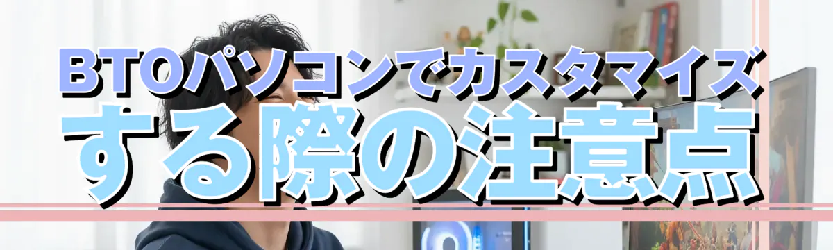 BTOパソコンでカスタマイズする際の注意点