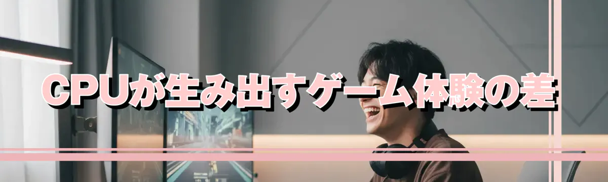 CPUが生み出すゲーム体験の差