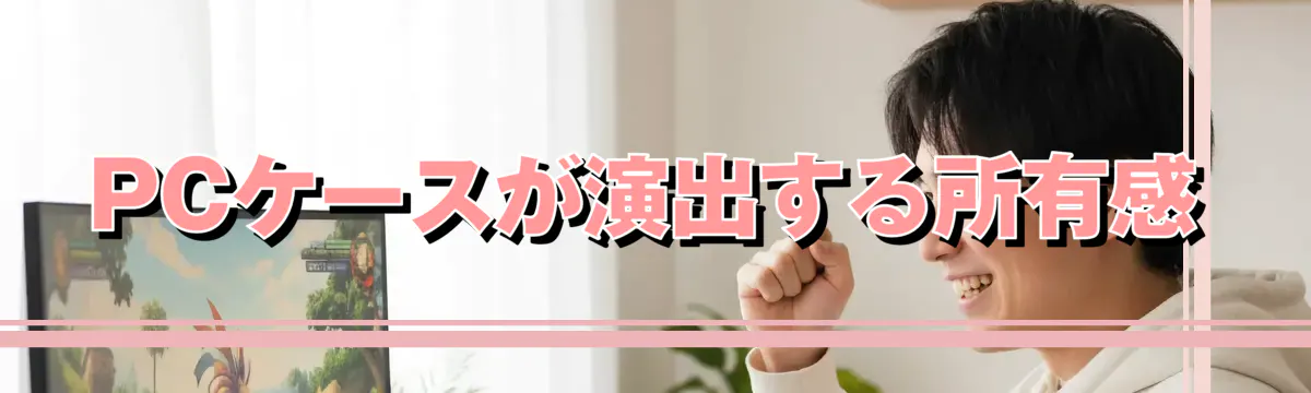 PCケースが演出する所有感