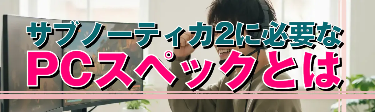 サブノーティカ2に必要なPCスペックとは