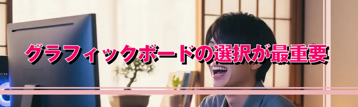 グラフィックボードの選択が最重要