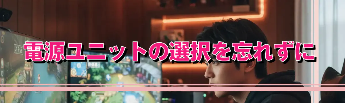電源ユニットの選択を忘れずに