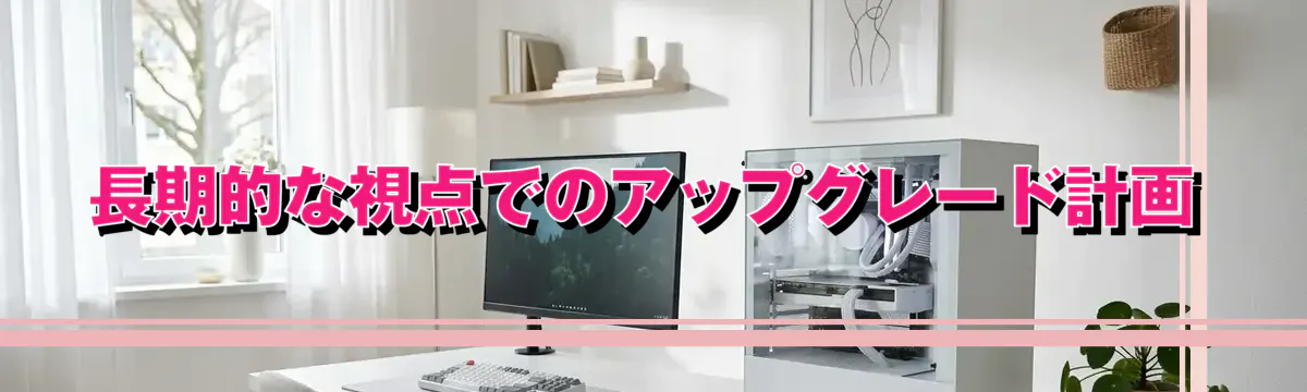 長期的な視点でのアップグレード計画