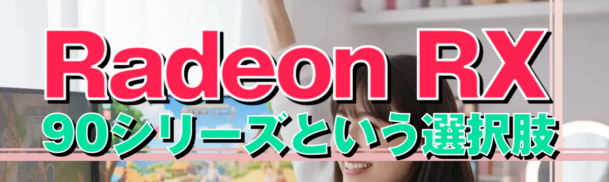 Radeon RX 90シリーズという選択肢