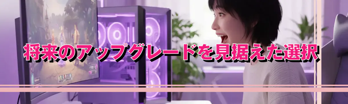 将来のアップグレードを見据えた選択