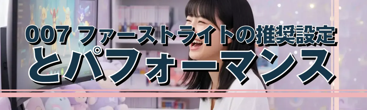 007 ファーストライトの推奨設定とパフォーマンス