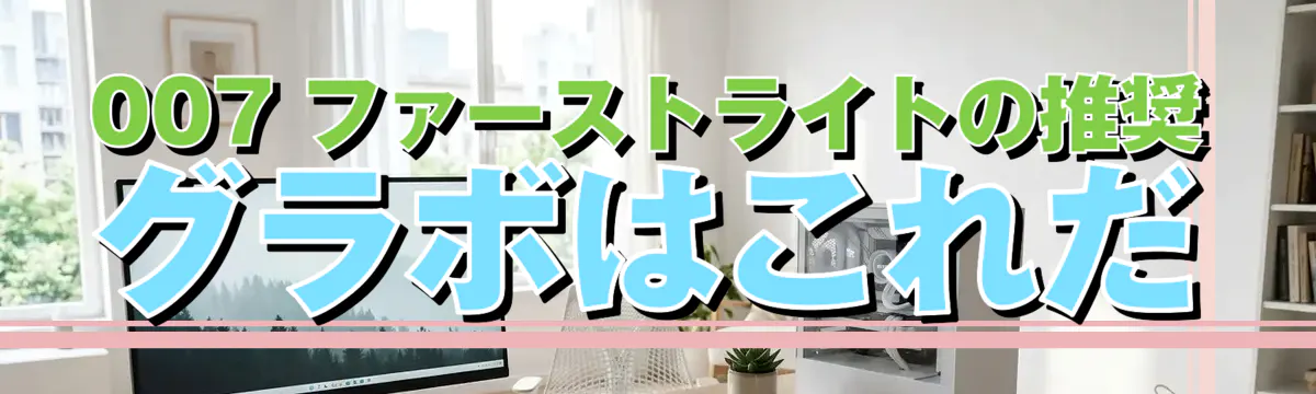 007 ファーストライトの推奨グラボはこれだ