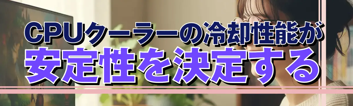CPUクーラーの冷却性能が安定性を決定する