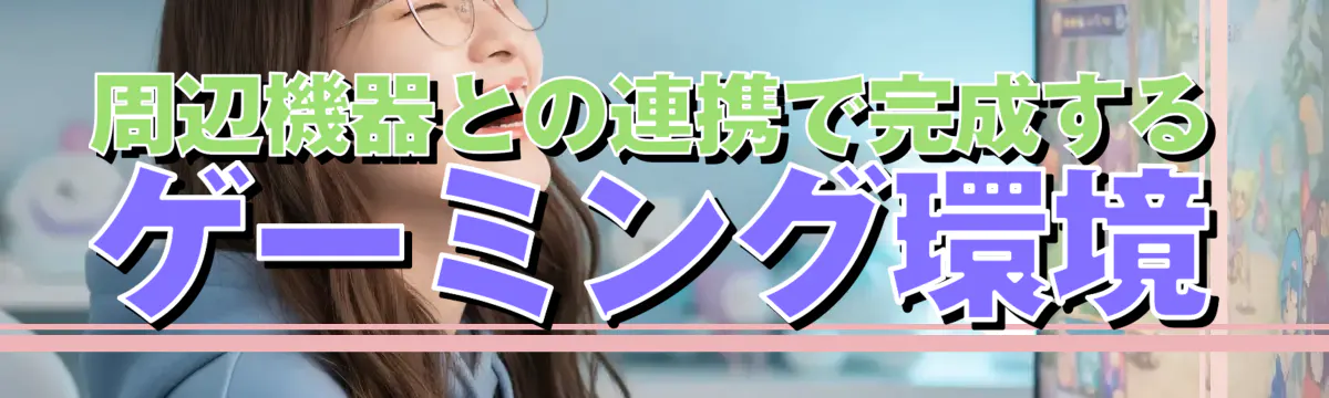 周辺機器との連携で完成するゲーミング環境