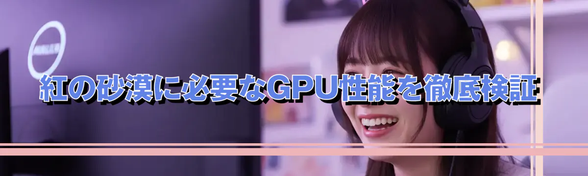 紅の砂漠に必要なGPU性能を徹底検証