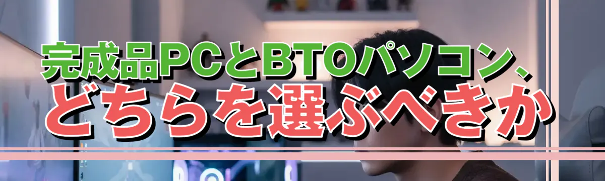 完成品PCとBTOパソコン、どちらを選ぶべきか