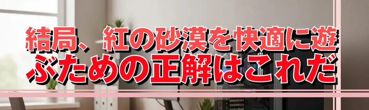 結局、紅の砂漠を快適に遊ぶための正解はこれだ