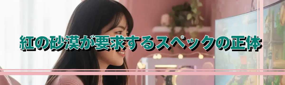 紅の砂漠が要求するスペックの正体