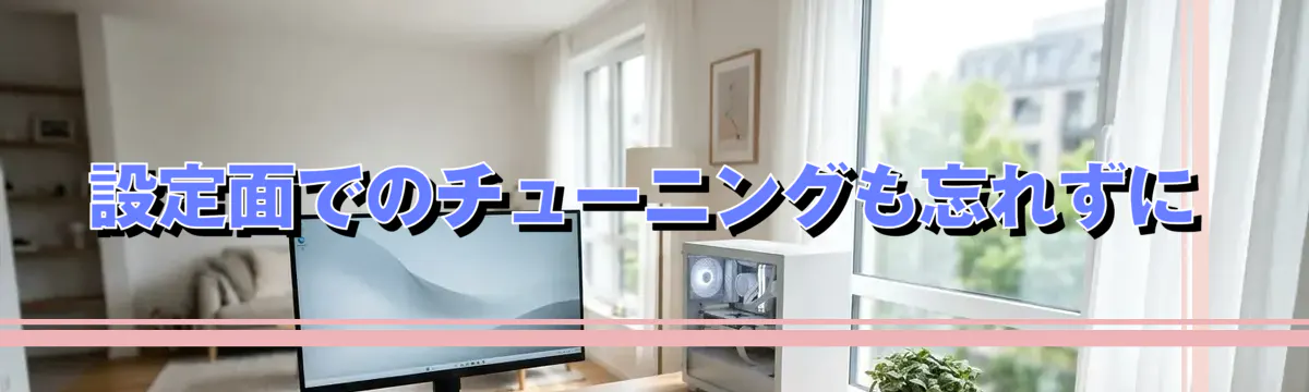 設定面でのチューニングも忘れずに