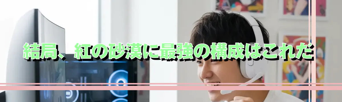 結局、紅の砂漠に最強の構成はこれだ