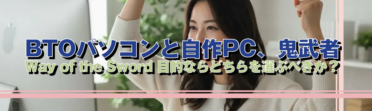 BTOパソコンと自作PC、鬼武者 Way of the Sword 目的ならどちらを選ぶべきか？