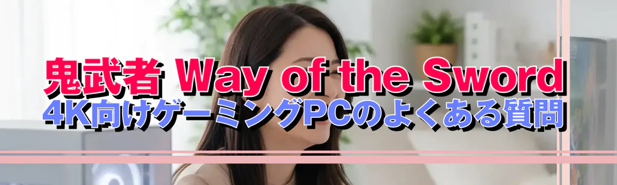 鬼武者 Way of the Sword 4K向けゲーミングPCのよくある質問