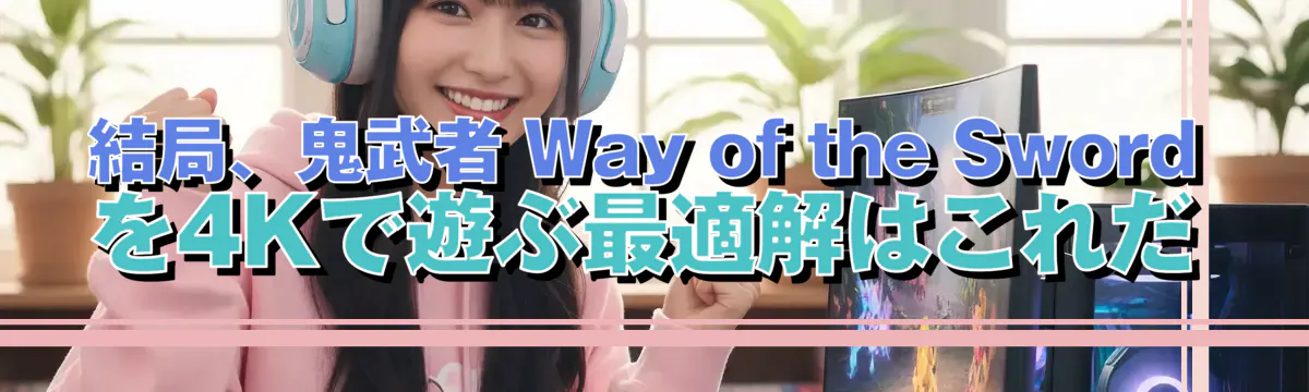 結局、鬼武者 Way of the Sword を4Kで遊ぶ最適解はこれだ