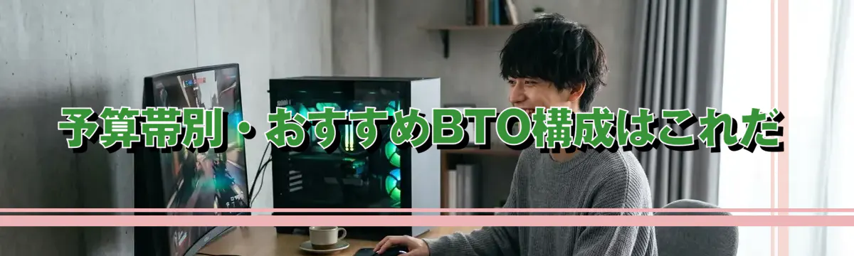 予算帯別・おすすめBTO構成はこれだ