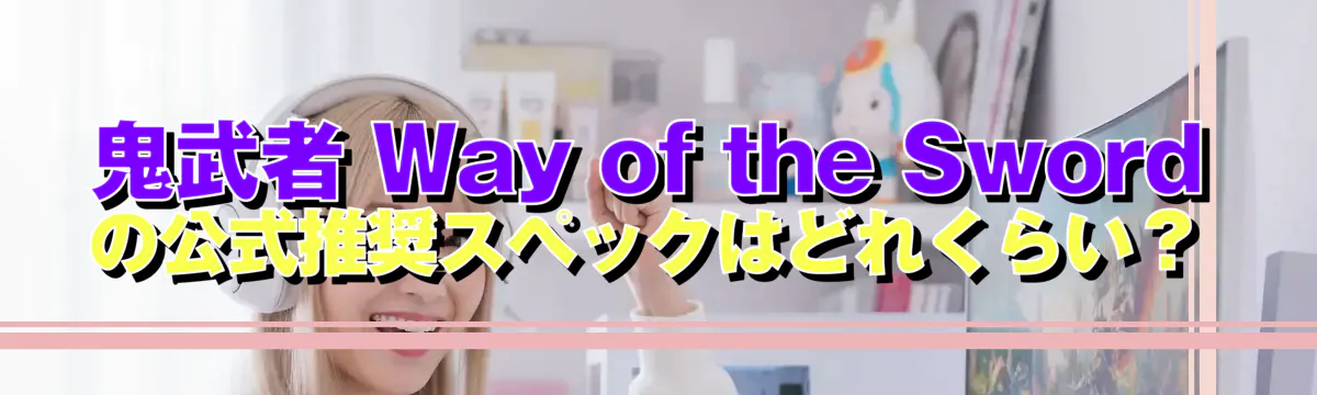 鬼武者 Way of the Sword の公式推奨スペックはどれくらい?