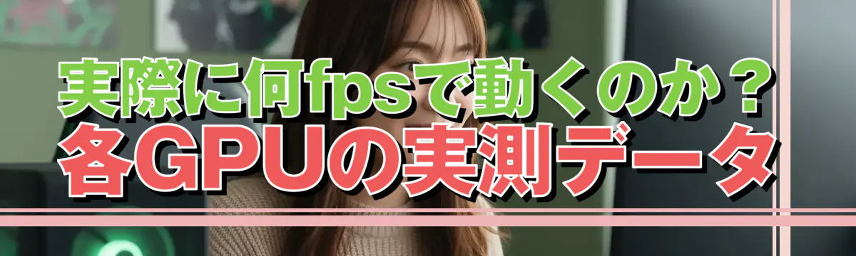 実際に何fpsで動くのか?各GPUの実測データ