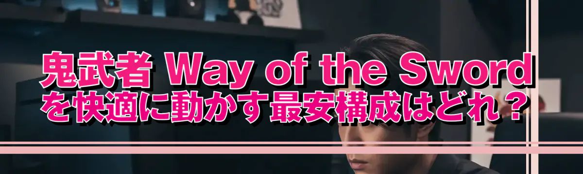 鬼武者 Way of the Sword を快適に動かす最安構成はどれ?