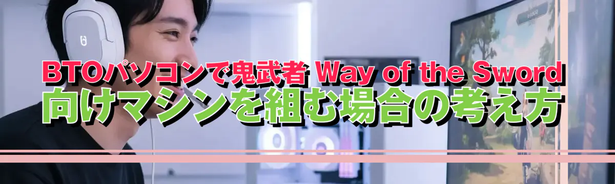 BTOパソコンで鬼武者 Way of the Sword 向けマシンを組む場合の考え方