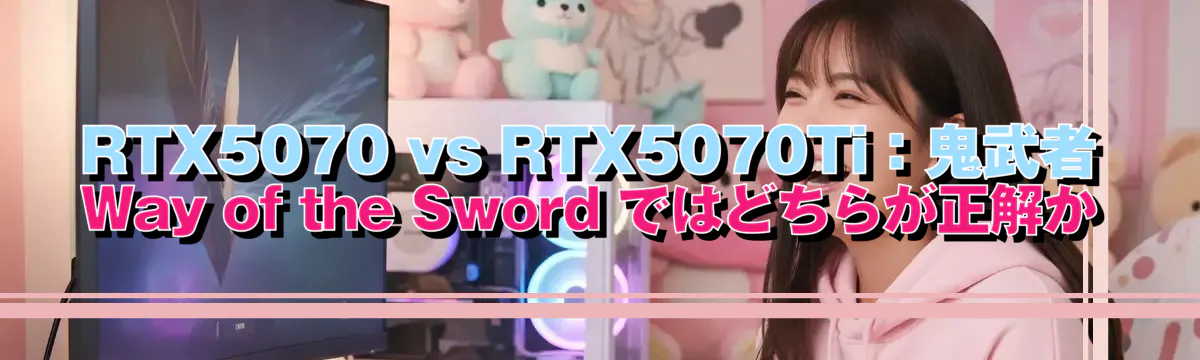 RTX5070 vs RTX5070Ti:鬼武者 Way of the Sword ではどちらが正解か