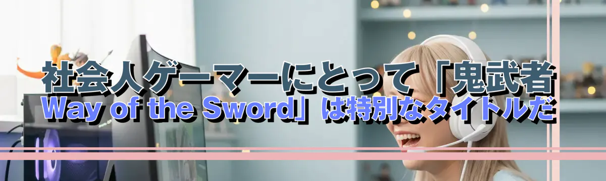 社会人ゲーマーにとって「鬼武者 Way of the Sword」は特別なタイトルだ