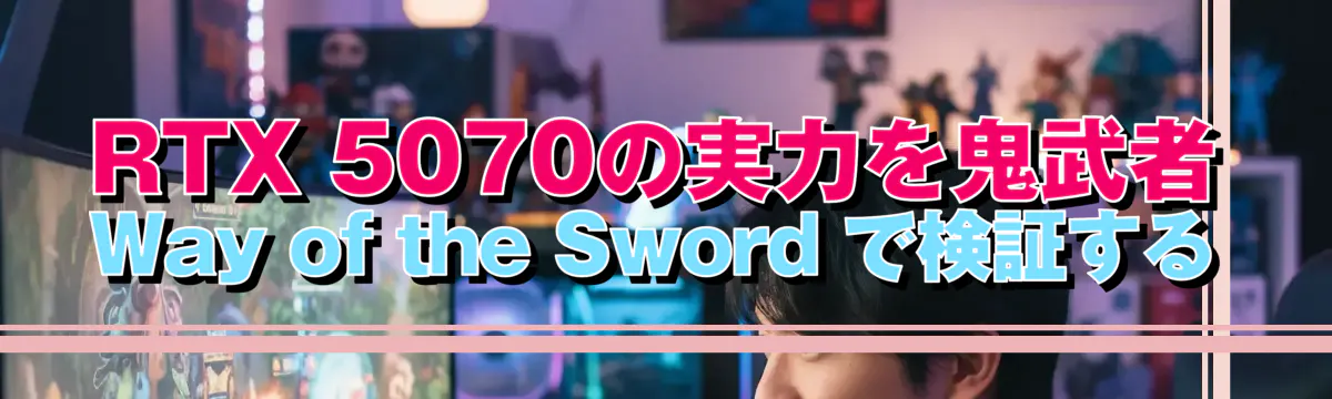 RTX 5070の実力を鬼武者 Way of the Sword で検証する
