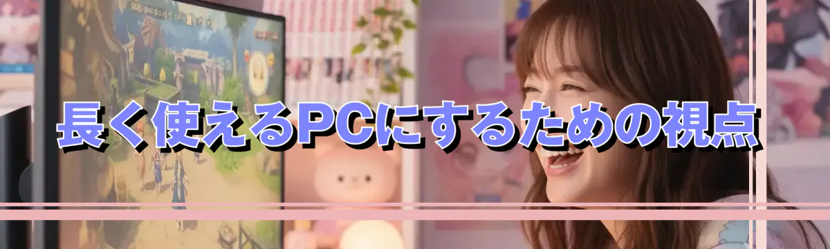 長く使えるPCにするための視点