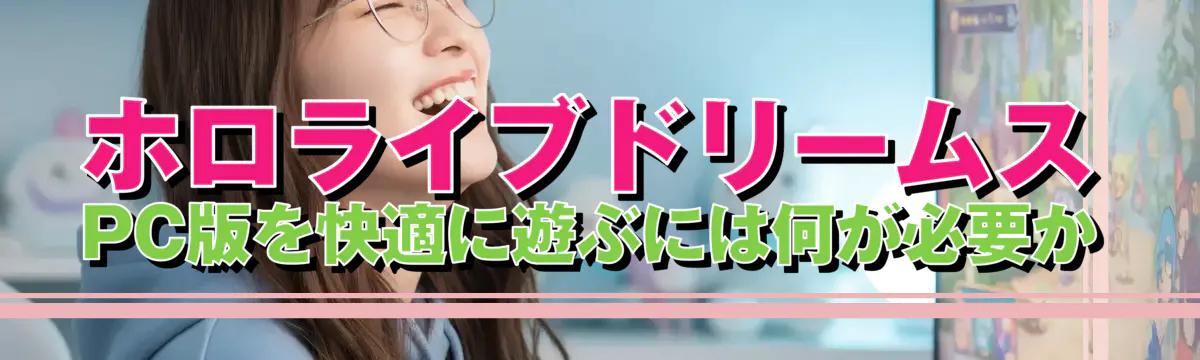 ホロライブドリームス PC版を快適に遊ぶには何が必要か