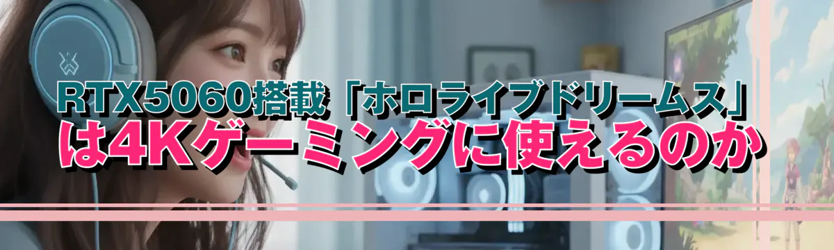 RTX5060搭載「ホロライブドリームス」は4Kゲーミングに使えるのか