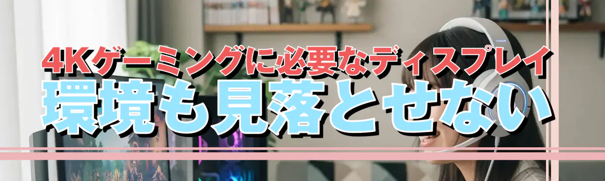 4Kゲーミングに必要なディスプレイ環境も見落とせない