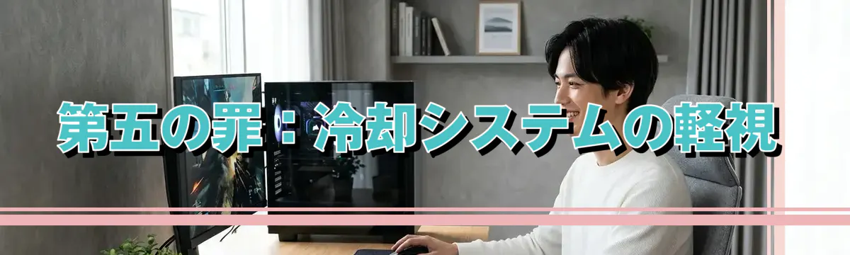 第五の罪：冷却システムの軽視