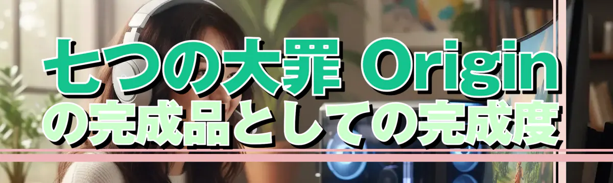 七つの大罪 Originの完成品としての完成度