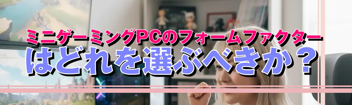 ミニゲーミングPCのフォームファクターはどれを選ぶべきか?