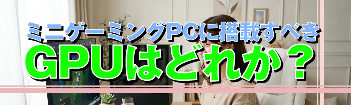 ミニゲーミングPCに搭載すべきGPUはどれか?