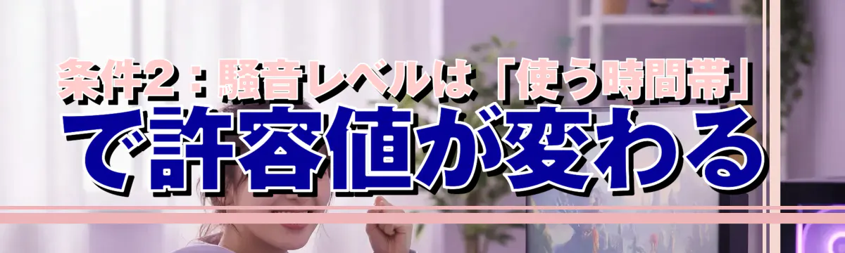 条件2:騒音レベルは「使う時間帯」で許容値が変わる