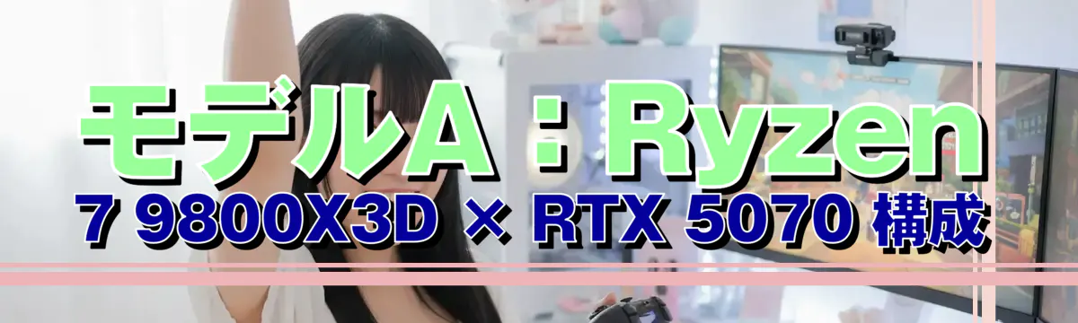 モデルA:Ryzen 7 9800X3D × RTX 5070 構成