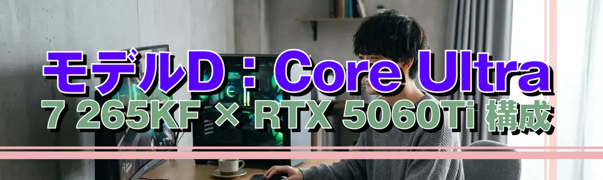 モデルD:Core Ultra 7 265KF × RTX 5060Ti 構成